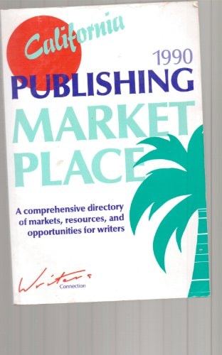 California Publishing Marketplace A Comprehensive Directory of Markets, Opportunities, and Resources for Writers