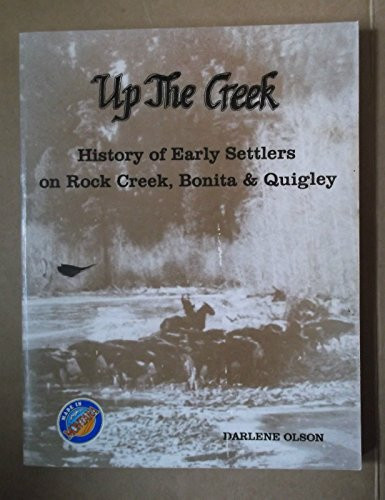 Up the Creek History of Early Settlers on Rock Creek, Bonita, and Quigley