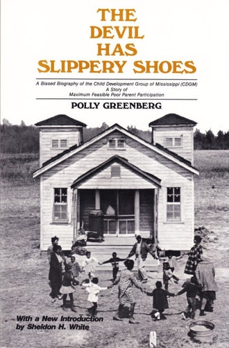 The Devil Has Slippery Shoes A Biased Biography of the Child Development Group of Mississippi : a Story of Maximum Feasible Poor Parent Participation