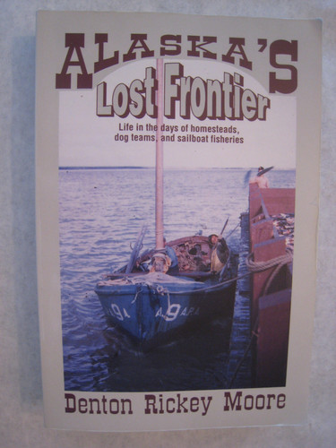 Alaska's Lost Frontier Life in the Days of Homesteads, Dog Teams, and Sailboat Fisheries