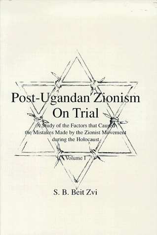 Post-Ugandan Zionism on Trial A Study of the Factors that Caused the Mistakes Made by the Zionist Movement During the Holocaust