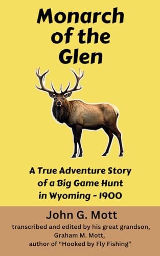 Monarch of the Glen: A True Adventure Story of a Big Game Hunt in Wyoming - 1900 (True Big Game Hunting Stories from Early 1900s)