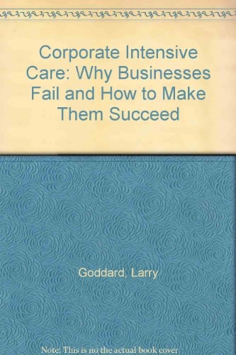 Corporate Intensive Care Why Businesses Fail and how to Make Them Succeed