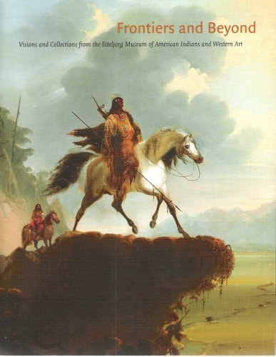 Frontiers and Beyond: Visions and Collections from the Eiteljorg Museum of American Indians and Western Art