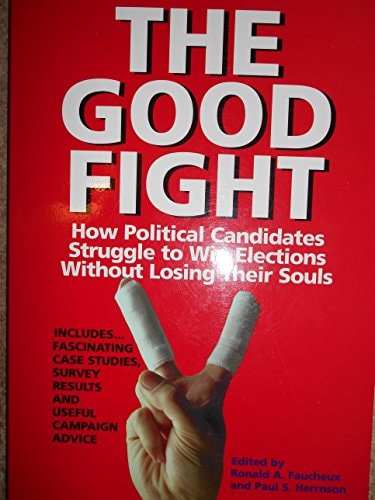 The Good Fight How Political Candidates Struggle to Win Elections Without Losing Their Souls