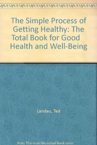 The Simple Process of Getting Healthy The Total Book for Good Health and Well-Being