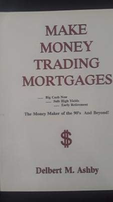 Make Money Trading Mortgages As a Business, as an Investment, as a Retirement Fund : It's the Money Maker of the 90's and Beyond!