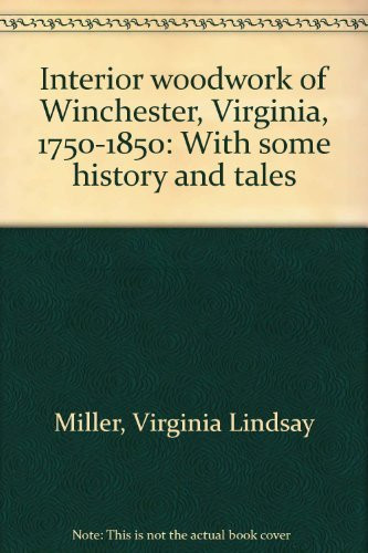 Interior Woodwork of Winchester, Virginia, 1750-1850 With Some History and Tales