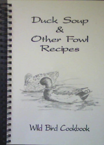 Duck Soup & Other Fowl Recipes Wild Bird Cookbook