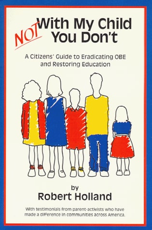 Not with My Child, You Don't A Citizens' Guide to Eradicating OBE and Restoring Education