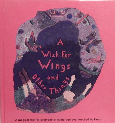 A Wish for Wings and Other Things A Magical Tale for Everyone of Every Age Ever Touched by Illness
