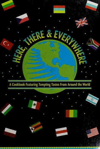 Here, There & Everywhere A Cookbook Featuring Tempting Tastes from Around the World
