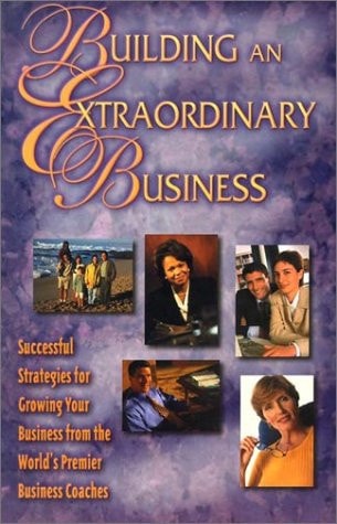 Building an Extraordinary Business Successful Strategies for Growing Your Business from the World's Premier Business Coaches