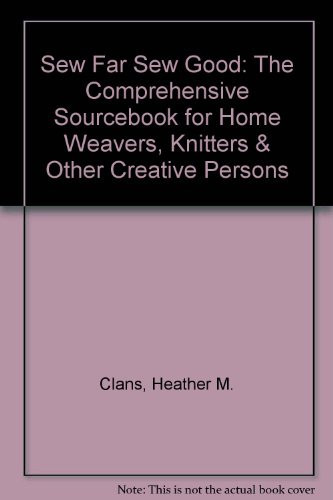 Sew Far Sew Good The Comprehensive Sourcebook for Home and Professional Sewers, Quilters, Beaders, Needleworkers, Weavers, Knitters and Other Creative Persons