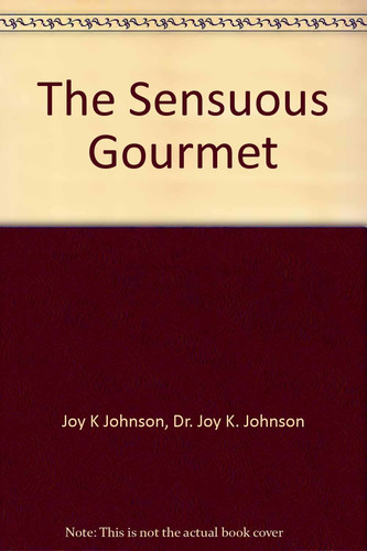 The Sensuous Gourmet Delicious, Creative and Healthy Vegan Recipes to Intrigue All Your Senses!