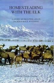 Homesteading with the Elk A Story of Frontier Life in Jackson Hole, Wyoming