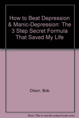 How to Beat Depression and Manic-Depression The 3 Step "Secret Formula" That Saved My Life