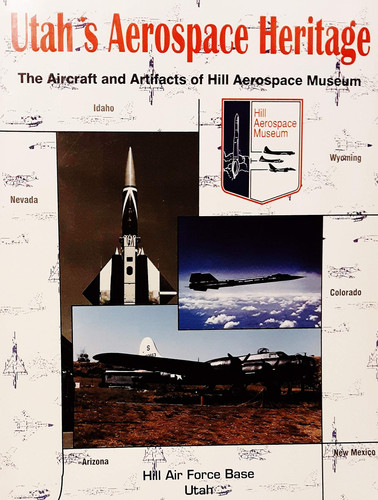 Utah's Aerospace Heritage The Aircraft and Artifacts of Hill Aerospace Museum