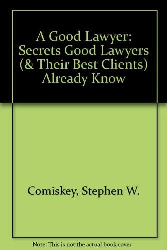 A Good Lawyer: Secrets Good Lawyers (& Their Best Clients) Already Know