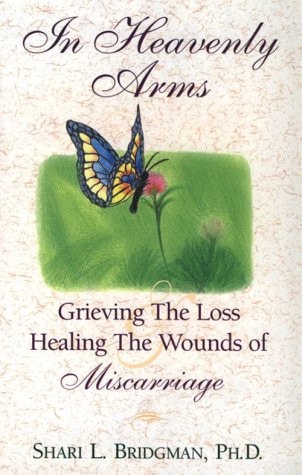 In Heavenly Arms Grieving the Loss and Healing the Wounds of Miscarriage