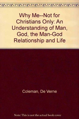 Why Me? Not for Christians Only: an Understanding of Man, God, the Man God Relationship and Life