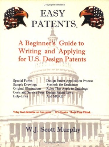 Easy Patents A Beginners Guide to Writing and Applying for U. S. Design Patents