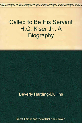 Called to be His Servant, H.C. Kiser, Jr A Biography