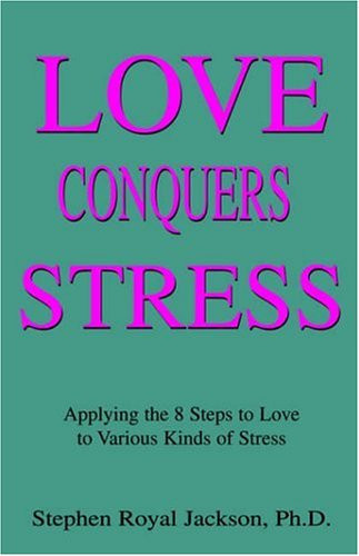 Love Conquers Stress Applying the 8 Steps to Various Kinds of Stress