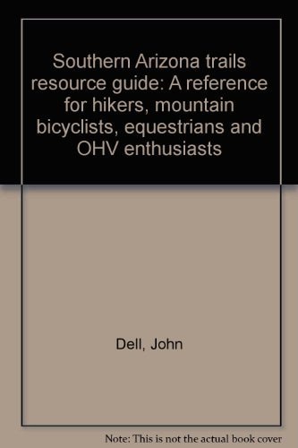 Southern Arizona Trails Resource Guide A Reference for Hikers, Mountain Bicyclists, Equestrians and OHV Enthusiasts