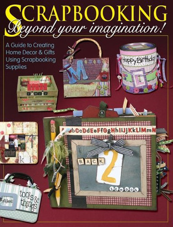 Scrapbooking Beyond Your Imagination! A Guide to Creating Home Decor & Gifts Using Scrapbooking Supplies