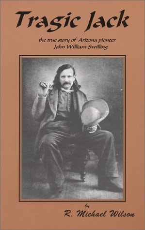 Tragic Jack The True Story of Arizona Pioneer John William Swilling