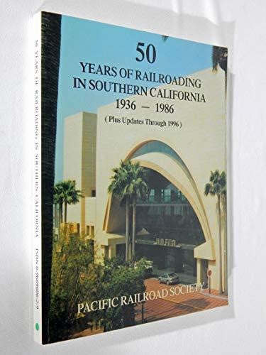 50 Years of Railroading in Southern California 1936-1986 Plus Updates Through 1996
