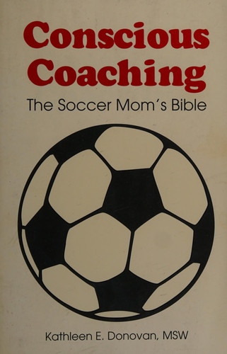 Conscious Coaching The Soccer Mom's Bible