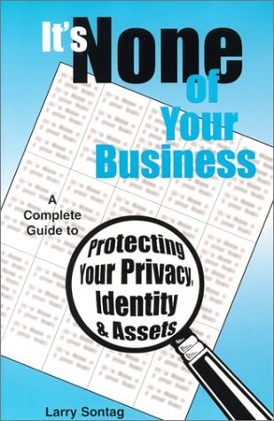 It's None of Your Business, A Complete Guide to Protecting Your Privacy, Identity, and Assets