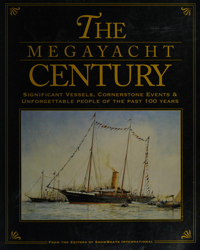 The Megayacht Century The Significant Vessels, Cornerstone Events & Unforgettable People of the Past 100 Years