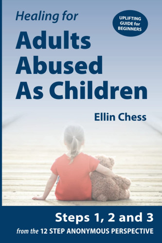 Healing for Adults Abused as Children, Steps 1, 2 and 3 from the 12 STEP ANONYMOUS PERSPECTIVE: Uplifting Guide for Beginners