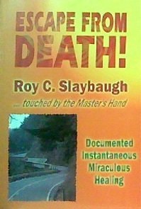 Escape from Death The Documented Miraculous and Instantaneous Healing of Roy C. Slaybaugh
