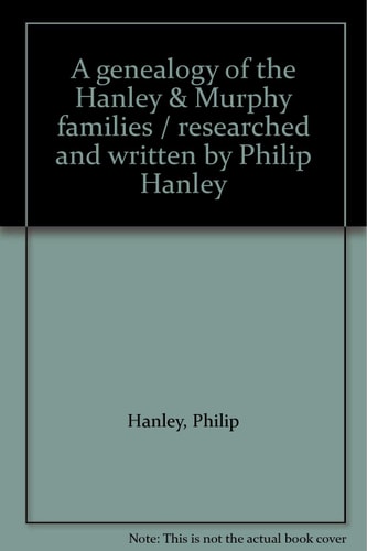 A genealogy of the Hanley & Murphy families / researched and written by Philip Hanley