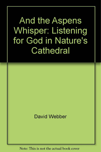 And the Aspens Whisper Listening for God in Nature's Cathedral