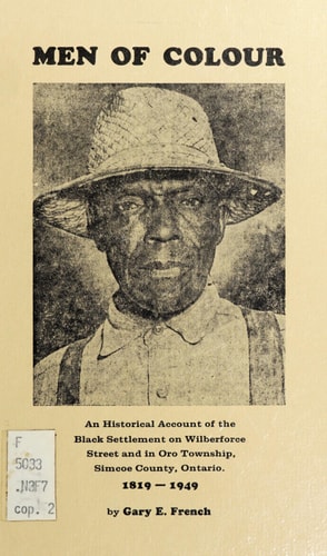 Men of Colour An Historical Account of the Black Settlement on Wilberforce Street and in Oro Township, Simcoe County, Ontario, 1819-1949