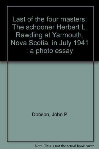 Last of the Four Masters The Schooner Herbert L. Rawding at Yarmouth, Nova Scotia, in July 1941 : a Photo Essay