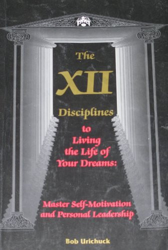 XII Disciplines to Living the Life of Your Dreams Master Self Motivation and Personal Leadership