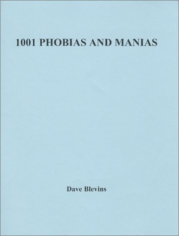 1001 Phobias and Manias A Comprehensive List of More Than 1,000 Common & Unusual Phobias and Manias