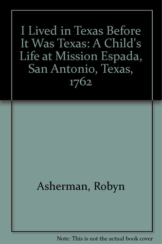 I Lived in Texas Before it was Texas A Child's Life at Mission Espada, San Antonio, Texas, 1762