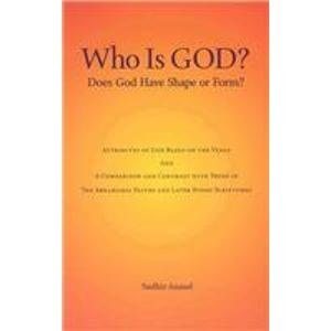 Who is God? Does God Have Shape Or Form? Attributes of God Based on the Vedas and a Comparison and Contrast with Those in the Abrahamic Faiths and Later Hindu Scriptures