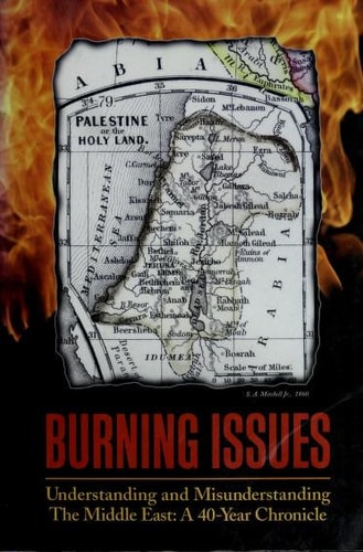 Burning Issues Understanding and Misunderstanding the Middle East, a 40-year Chronicle