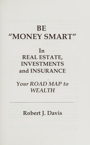 Be "money Smart" in Real Estate, Investments and Insurance Your Road Map to Wealth