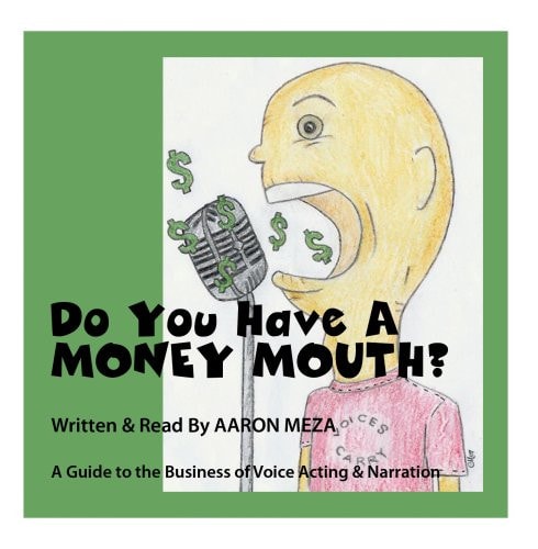 Do You Have A Money Mouth? A Guide to the Business of Voice-Over, Voice Acting & Narration