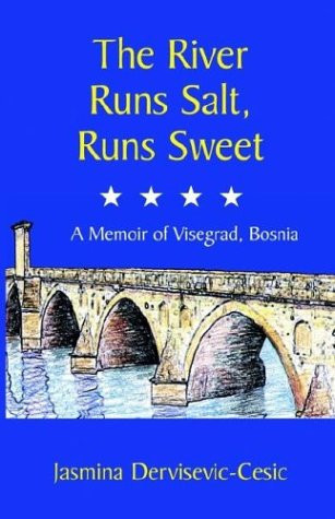 The River Runs Salt, Runs Sweet A Memoir of Visegrad, Bosnia