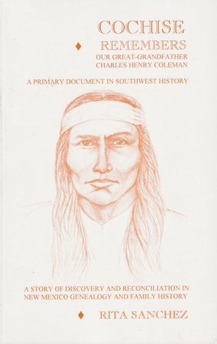 Cochise Remembers Charles Henry Coleman, Our Great Grandfather A Primary Document in Southwest History : a Story of Discovery and Reconciliation in New Mexico Family History